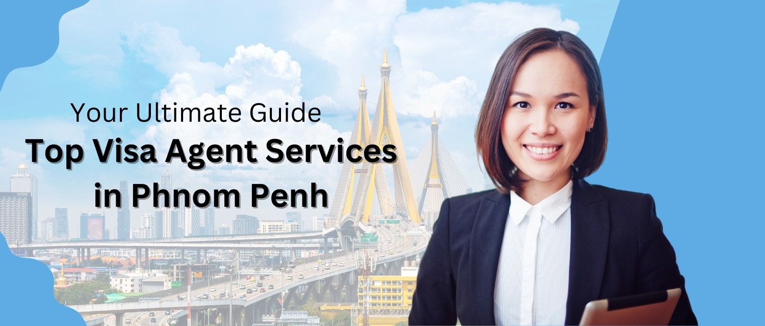 Top Visa Agent Services in Phnom Penh: Your Ultimate Guide