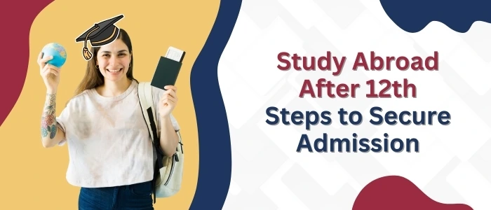 Study Abroad After 12th: Steps to Secure Admission