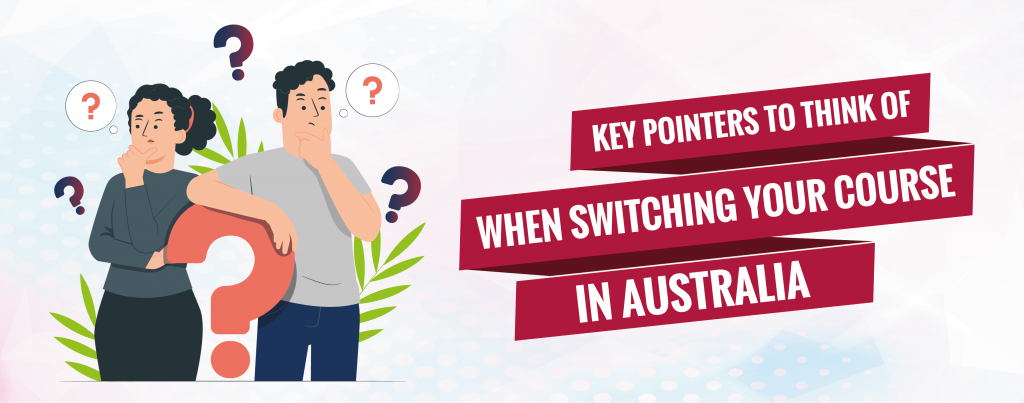 KEY POINTERS TO THINK OF WHEN SWITCHING YOUR COURSE IN AUSTRALIA