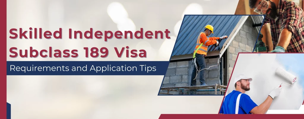 Skilled Independent Subclass 189 Visa: Requirements and Application Tips